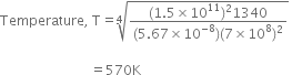 Temperature comma space straight T equals fourth root of fraction numerator left parenthesis 1.5 cross times 10 to the power of 11 right parenthesis squared 1340 over denominator left parenthesis 5.67 cross times 10 to the power of negative 8 end exponent right parenthesis left parenthesis 7 cross times 10 to the power of 8 right parenthesis squared end fraction end root space

space space space space space space space space space space space space space space space space space space space space space space space space space space space equals 570 straight K