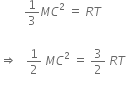 space space space space space space space space 1 third M C squared space equals space R T space

rightwards double arrow space space space 1 half space M C squared space equals space 3 over 2 space R T
