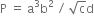 straight P space equals space straight a cubed straight b squared space divided by space square root of straight c straight d