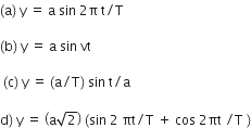 left parenthesis straight a right parenthesis space straight y space equals space straight a space sin space 2 straight pi space straight t divided by straight T space

left parenthesis straight b right parenthesis space straight y space equals space straight a space sin space vt

space left parenthesis straight c right parenthesis space straight y space equals space left parenthesis straight a divided by straight T right parenthesis space sin space straight t divided by straight a

straight d right parenthesis space straight y space equals space open parentheses straight a square root of 2 close parentheses space left parenthesis sin space 2 space πt divided by straight T space plus space cos space 2 πt space divided by straight T space right parenthesis