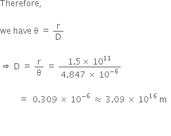 Therefore comma space

we space have space straight theta space equals space straight r over straight D space

rightwards double arrow space straight D space equals space straight r over straight theta space equals space fraction numerator 1.5 cross times space 10 to the power of 11 over denominator 4.847 space cross times space 10 to the power of negative 6 end exponent end fraction space

space space space space space space space space space equals space space 0.309 space cross times space 10 to the power of negative 6 space end exponent almost equal to space 3.09 space cross times space 10 to the power of 16 space straight m space

space
