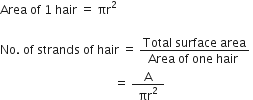 Area space of space 1 space hair space equals space πr squared space

No. space of space strands space of space hair space equals space fraction numerator Total space surface space area over denominator Area space of space one space hair space end fraction space
space space space space space space space space space space space space space space space space space space space space space space space space space space space space space space space space space space space space space space equals space fraction numerator straight A over denominator space πr squared space end fraction