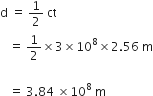 straight d space equals space 1 half space ct space
space space space equals space 1 half cross times 3 cross times 10 to the power of 8 cross times 2.56 space straight m

space space space equals space 3.84 space cross times 10 to the power of 8 space straight m