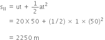 straight s subscript II space equals space ut space plus space 1 half at squared space
space space space space space equals space 20 space straight X space 50 space plus space left parenthesis 1 divided by 2 right parenthesis space cross times space 1 space cross times space left parenthesis 50 right parenthesis squared space

space space space space space equals space 2250 space straight m space