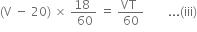 left parenthesis straight V space minus space 20 right parenthesis space cross times space fraction numerator 18 space over denominator space 60 end fraction space equals space fraction numerator VT space over denominator 60 end fraction space space space space space space space space... left parenthesis iii right parenthesis