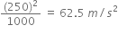fraction numerator left parenthesis 250 right parenthesis squared over denominator 1000 end fraction space equals space 62.5 space m divided by s squared