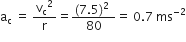 straight a subscript straight c space equals space straight v subscript straight c squared over straight r equals fraction numerator left parenthesis 7.5 right parenthesis to the power of 2 space end exponent over denominator space 80 space end fraction equals space 0.7 space ms to the power of negative 2 end exponent