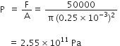 straight P space space equals space straight F over straight A equals space fraction numerator 50000 over denominator straight pi space left parenthesis 0.25 cross times 10 to the power of negative 3 end exponent right parenthesis squared end fraction space

space space space space equals space 2.55 cross times 10 to the power of 11 space Pa space