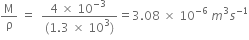 straight M over straight rho space equals space space fraction numerator 4 space cross times space 10 to the power of negative 3 space end exponent over denominator left parenthesis 1.3 space cross times space 10 cubed right parenthesis end fraction equals 3.08 space cross times space 10 to the power of negative 6 end exponent space m cubed s to the power of negative 1 end exponent