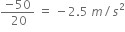 fraction numerator negative 50 over denominator space 20 end fraction space equals space minus 2.5 space m divided by s squared