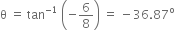 straight theta space equals space tan to the power of negative 1 end exponent space open parentheses negative 6 over 8 close parentheses space equals space minus 36.87 to the power of straight o