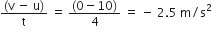 fraction numerator left parenthesis straight v space minus space straight u right parenthesis over denominator straight t end fraction space equals space fraction numerator left parenthesis 0 minus 10 right parenthesis over denominator 4 end fraction space equals space minus space 2.5 space straight m divided by straight s squared