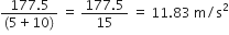 fraction numerator 177.5 over denominator left parenthesis 5 plus 10 right parenthesis end fraction space equals space fraction numerator 177.5 over denominator 15 end fraction space equals space 11.83 space straight m divided by straight s squared