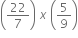 open parentheses 22 over 7 close parentheses space x space open parentheses 5 over 9 close parentheses