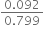 fraction numerator 0.092 over denominator 0.799 end fraction