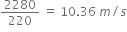2280 over 220 space equals space 10.36 space m divided by s