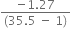 fraction numerator negative 1.27 over denominator left parenthesis 35.5 space minus space 1 right parenthesis end fraction
