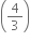 open parentheses 4 over 3 close parentheses