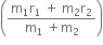 open parentheses fraction numerator straight m subscript 1 straight r subscript 1 space plus space straight m subscript 2 straight r subscript 2 over denominator straight m subscript 1 space plus straight m subscript 2 end fraction close parentheses