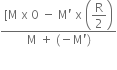fraction numerator left square bracket straight M space straight x space 0 space minus space straight M apostrophe space straight x space open parentheses begin display style straight R over 2 end style close parentheses over denominator straight M space plus space left parenthesis negative straight M apostrophe right parenthesis end fraction