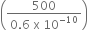 open parentheses fraction numerator 500 over denominator 0.6 space straight x space 10 to the power of negative 10 end exponent end fraction close parentheses