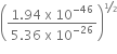 open parentheses fraction numerator 1.94 space straight x space 10 to the power of negative 46 end exponent over denominator 5.36 space straight x space 10 to the power of negative 26 end exponent end fraction close parentheses to the power of begin inline style bevelled 1 half end style end exponent