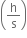 open parentheses straight h over straight s close parentheses
