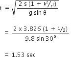 straight t space equals space square root of fraction numerator 2 space straight s space open parentheses 1 space plus space bevelled straight k squared over straight r squared close parentheses over denominator straight g space sin space straight theta end fraction end root space

space space equals space fraction numerator 2 space straight x space 3.826 space open parentheses 1 space plus space bevelled 1 half close parentheses over denominator 9.8 space sin space 30 to the power of straight o end fraction space

space space equals space 1.53 space sec
