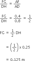 FG over DH space equals space AF over AD

FG over DH space equals space fraction numerator 0.4 over denominator 0.8 end fraction space equals space 1 half space

FG space equals space 1 half space DH space

space space space space space space equals space open parentheses 1 half close parentheses space straight x space 0.25 space space

space space space space space space equals space 0.125 space straight m space