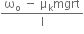 fraction numerator straight omega subscript straight o space minus space straight mu subscript straight k mgrt over denominator straight I end fraction