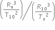 bevelled fraction numerator open parentheses begin display style straight R subscript straight e cubed over straight T subscript 10 squared end style close parentheses over denominator open parentheses begin display style R subscript 10 cubed over T subscript e squared end style close parentheses end fraction
