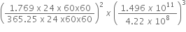 open parentheses fraction numerator 1.769 space straight x space 24 space straight x space 60 straight x 60 over denominator 365.25 space straight x space 24 space straight x 60 straight x 60 end fraction close parentheses squared space x space open parentheses fraction numerator 1.496 space x space 10 to the power of 11 over denominator 4.22 space x space 10 to the power of 8 end fraction close parentheses cubed