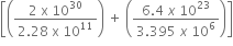 open square brackets open parentheses fraction numerator 2 space straight x space 10 to the power of 30 over denominator 2.28 space straight x space 10 to the power of 11 end fraction close parentheses space plus space open parentheses fraction numerator 6.4 space x space 10 to the power of 23 over denominator 3.395 space x space 10 to the power of 6 end fraction close parentheses close square brackets