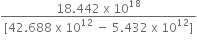 fraction numerator 18.442 space straight x space 10 to the power of 18 over denominator left square bracket 42.688 space straight x space 10 to the power of 12 space minus space 5.432 space straight x space 10 to the power of 12 right square bracket end fraction