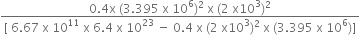 fraction numerator 0.4 straight x space left parenthesis 3.395 space straight x space 10 to the power of 6 right parenthesis squared space straight x space left parenthesis 2 space straight x 10 cubed right parenthesis squared over denominator left square bracket space 6.67 space straight x space 10 to the power of 11 space straight x space 6.4 space straight x space 10 to the power of 23 space minus space 0.4 space straight x space left parenthesis 2 space straight x 10 cubed right parenthesis squared space straight x space left parenthesis 3.395 space straight x space 10 to the power of 6 right parenthesis right square bracket end fraction