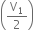 open parentheses straight V subscript 1 over 2 close parentheses