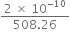 fraction numerator 2 space cross times space 10 to the power of negative 10 end exponent over denominator 508.26 end fraction