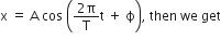 straight x space equals space straight A space cos space open parentheses fraction numerator 2 straight pi over denominator straight T end fraction straight t space plus space straight ϕ close parentheses comma space then space we space get