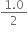 fraction numerator 1.0 over denominator 2 end fraction