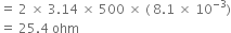 equals space 2 space cross times space 3.14 space cross times space 500 space cross times space left parenthesis space 8.1 space cross times space 10 to the power of negative 3 end exponent right parenthesis
equals space 25.4 space ohm