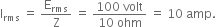 straight I subscript rms space equals space straight E subscript rms over straight Z space equals space fraction numerator 100 space volt over denominator 10 space ohm end fraction space equals space 10 space amp.