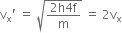 straight v subscript straight x apostrophe space equals space square root of fraction numerator 2 straight h 4 straight f over denominator straight m end fraction end root space equals space 2 straight v subscript straight x