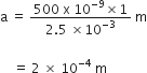 straight a space equals space fraction numerator 500 space straight x space 10 to the power of negative 9 end exponent cross times 1 over denominator 2.5 space cross times 10 to the power of negative 3 end exponent end fraction space straight m

space space space space equals space 2 space cross times space 10 to the power of negative 4 end exponent space straight m