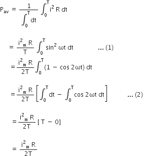 straight P subscript av space equals space fraction numerator 1 over denominator integral subscript 0 superscript straight T dt end fraction space integral subscript 0 superscript straight T straight i squared space straight R space dt

space space space space space equals space fraction numerator straight i squared subscript straight m space straight R over denominator straight T end fraction space integral subscript 0 superscript straight T sin squared space ωt space dt space space space space space space space space space space space space space space space space... space left parenthesis 1 right parenthesis
space space space space space space equals fraction numerator straight i squared subscript straight m space straight R over denominator 2 straight T end fraction integral subscript 0 superscript straight T left parenthesis 1 space minus space cos space 2 ωt right parenthesis space dt space space space space space space space space space space space space space space

space space space space space space equals fraction numerator straight i squared subscript straight m space straight R over denominator 2 straight T end fraction space open square brackets integral subscript 0 superscript straight T dt space minus space integral subscript 0 superscript straight T cos space 2 ωt space dt close square brackets space space space space space space space space space space space space space... space left parenthesis 2 right parenthesis thin space

space space space space space space space equals fraction numerator straight i squared subscript straight m space straight R over denominator 2 straight T end fraction space left square bracket space straight T space minus space 0 right square bracket space

space space space space space space space equals space fraction numerator straight i squared subscript straight m space straight R over denominator 2 straight T end fraction