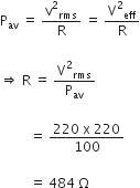 straight P subscript av space equals space straight v squared subscript rms over straight R space equals space straight V squared subscript eff over straight R

rightwards double arrow space straight R space equals space straight V squared subscript rms over straight P subscript av

space space space space space space space space space equals space fraction numerator 220 space straight x space 220 over denominator 100 end fraction

space space space space space space space space space equals space 484 space straight capital omega