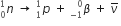 n presubscript 0 presuperscript 1 space rightwards arrow space p presubscript 1 presuperscript 1 space plus space beta presubscript negative 1 end presubscript presuperscript 0 space plus space nu with bar on top space