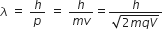 lambda space equals space h over p space equals space fraction numerator h over denominator m v end fraction equals fraction numerator h over denominator square root of 2 m q V end root end fraction