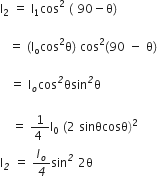 straight I subscript 2 space equals space straight I subscript 1 cos squared space left parenthesis space 90 minus straight theta right parenthesis

space space space equals space left parenthesis straight I subscript straight o cos squared straight theta right parenthesis space cos squared left parenthesis 90 space minus space straight theta right parenthesis space

italic space italic space italic space equals space straight I subscript o cos to the power of italic 2 θsin to the power of italic 2 straight theta

space space space space equals space fraction numerator 1 over denominator 4 space end fraction straight I subscript 0 space left parenthesis 2 space sinθcosθ right parenthesis squared space
straight I subscript italic 2 space equals space I subscript o over italic 4 sin to the power of italic 2 space 2 straight theta