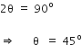 2 straight theta space equals space 90 to the power of straight o

rightwards double arrow space space space space space space straight theta space space equals space 45 to the power of straight o