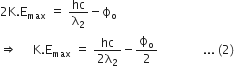 2 straight K. straight E subscript max space equals space hc over straight lambda subscript 2 minus straight ϕ subscript straight o
rightwards double arrow space space space space space straight K. straight E subscript max space equals space fraction numerator hc over denominator 2 straight lambda subscript 2 end fraction minus straight ϕ subscript straight o over 2 space space space space space space space space space space space space space space space... space left parenthesis 2 right parenthesis thin space

